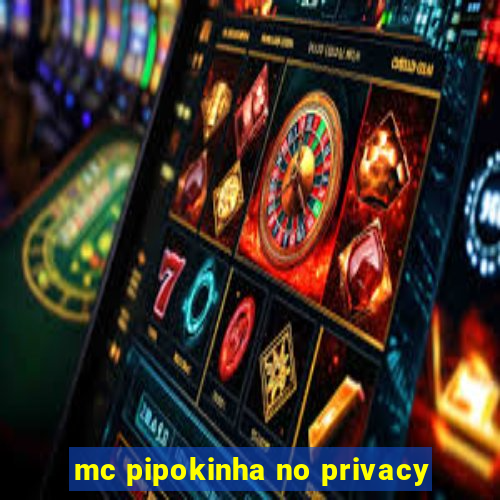 mc pipokinha no privacy